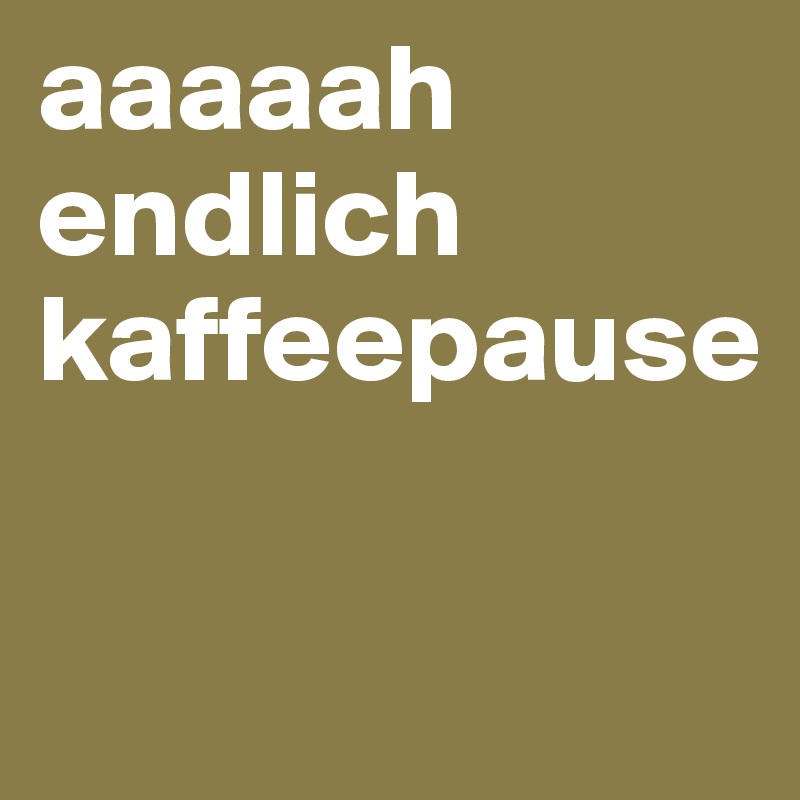 aaaaah
endlich kaffeepause

