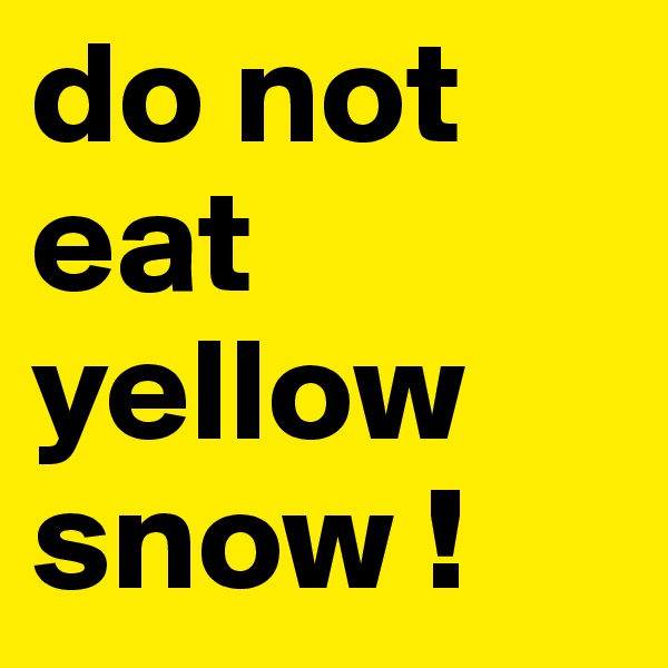 do not eat yellow snow !