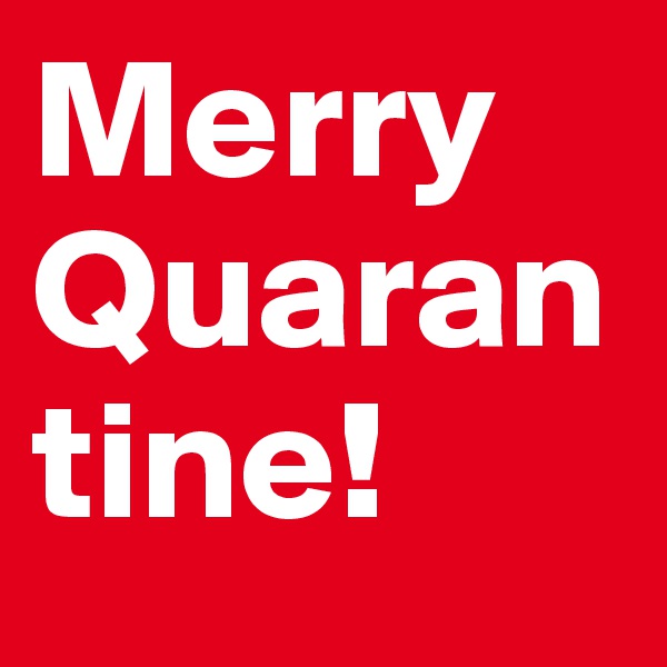 Merry
Quarantine!
