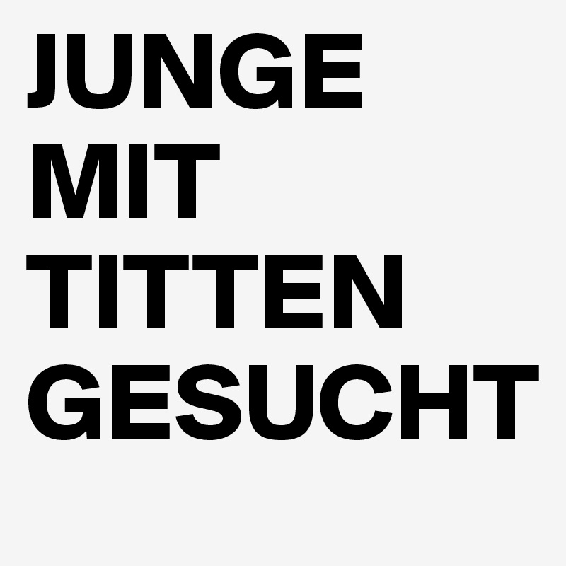 JUNGE
MIT
TITTEN
GESUCHT