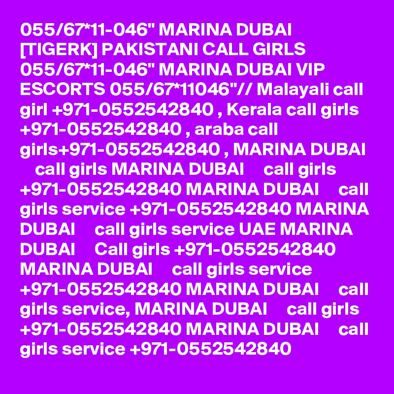 055/67*11-046" MARINA DUBAI [TIGERK] PAKISTANI CALL GIRLS 055/67*11-046" MARINA DUBAI VIP ESCORTS 055/67*11046"// Malayali call girl +971-0552542840 , Kerala call girls +971-0552542840 , araba call girls+971-0552542840 , MARINA DUBAI     call girls MARINA DUBAI     call girls +971-0552542840 MARINA DUBAI     call girls service +971-0552542840 MARINA DUBAI     call girls service UAE MARINA DUBAI     Call girls +971-0552542840 MARINA DUBAI     call girls service +971-0552542840 MARINA DUBAI     call girls service, MARINA DUBAI     call girls +971-0552542840 MARINA DUBAI     call girls service +971-0552542840 
