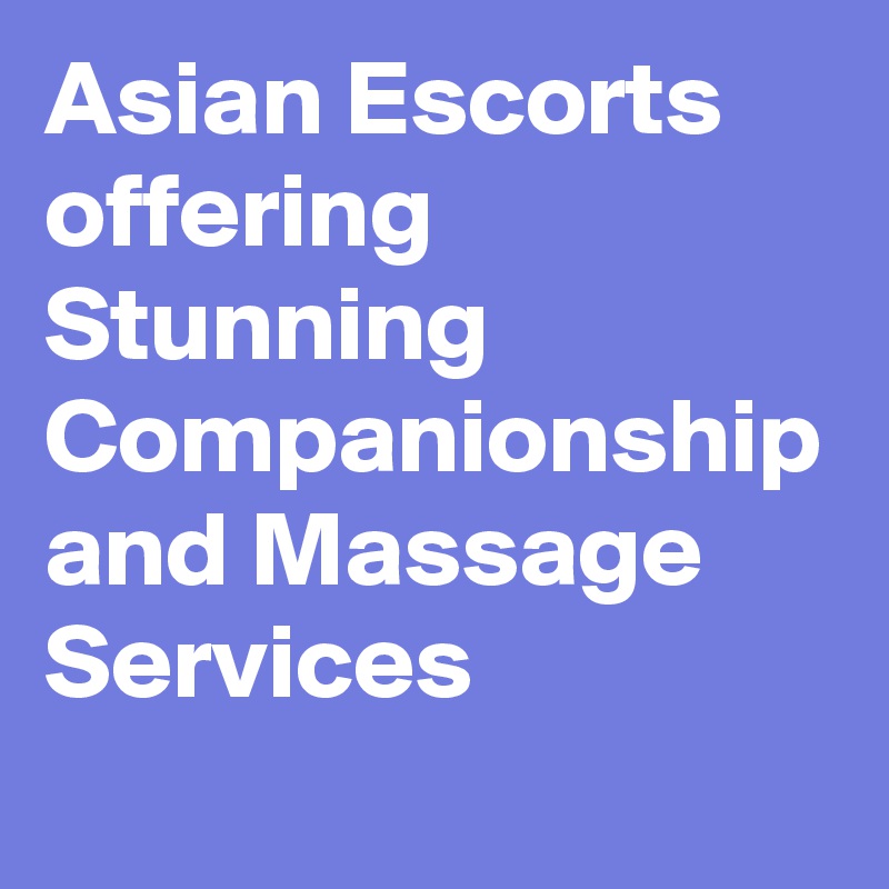 Asian Escorts offering Stunning Companionship and Massage Services