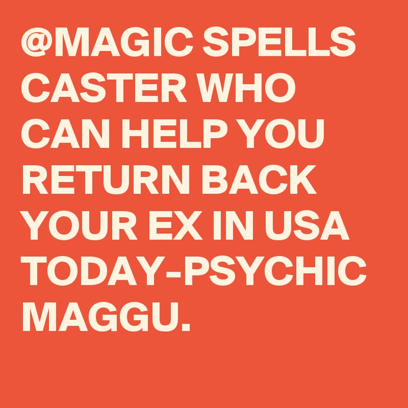 @MAGIC SPELLS CASTER WHO CAN HELP YOU RETURN BACK YOUR EX IN USA TODAY-PSYCHIC MAGGU.
