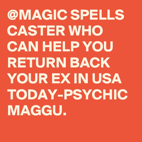 @MAGIC SPELLS CASTER WHO CAN HELP YOU RETURN BACK YOUR EX IN USA TODAY-PSYCHIC MAGGU.
