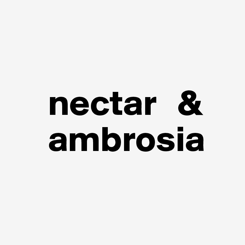 

     nectar   &    
     ambrosia

