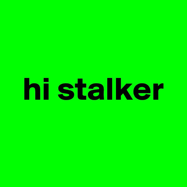

  hi stalker

