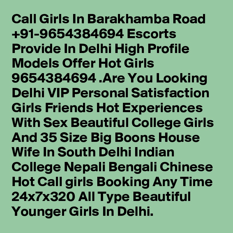 Call Girls In Barakhamba Road +91-9654384694 Escorts Provide In Delhi High Profile Models Offer Hot Girls 9654384694 .Are You Looking Delhi VIP Personal Satisfaction Girls Friends Hot Experiences With Sex Beautiful College Girls And 35 Size Big Boons House Wife In South Delhi Indian College Nepali Bengali Chinese Hot Call girls Booking Any Time 24x7x320 All Type Beautiful Younger Girls In Delhi.
