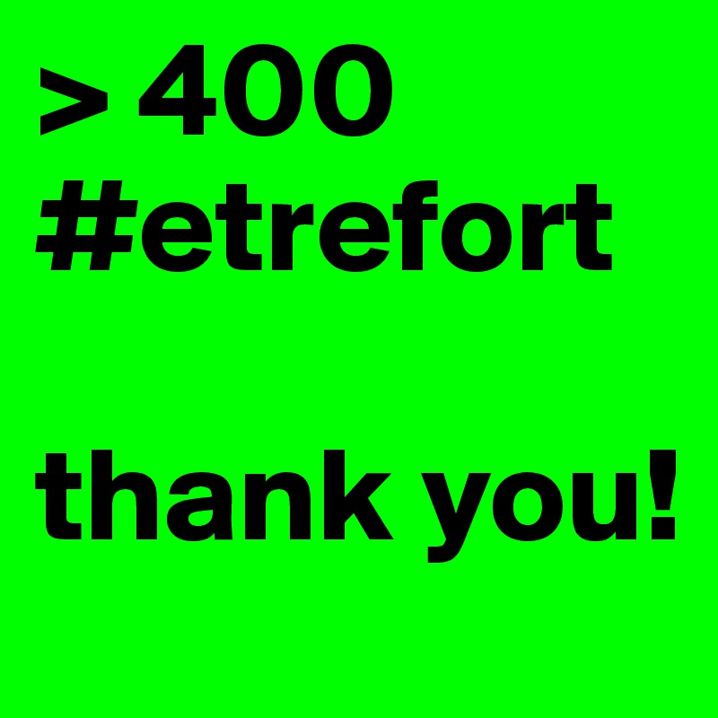 > 400 #etrefort

thank you!