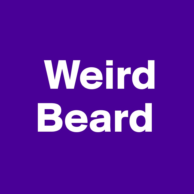 
    Weird
   Beard
