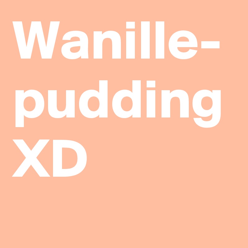 Wanille-
pudding
XD