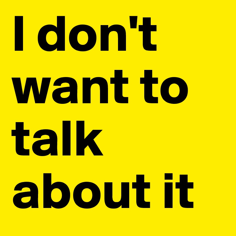 I don't want to talk about it