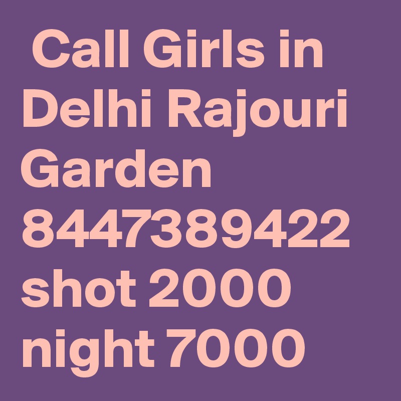  Call Girls in Delhi Rajouri Garden 8447389422 shot 2000 night 7000