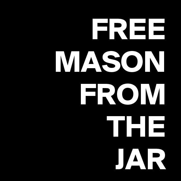 FREE
MASON
FROM
THE
JAR