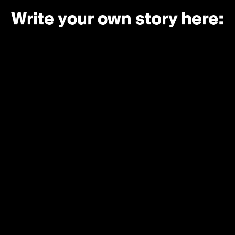 Write your own story here:










