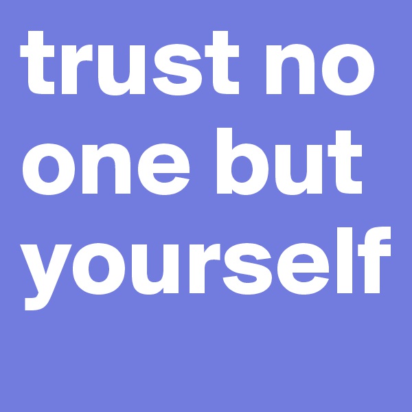 trust no one but yourself 
