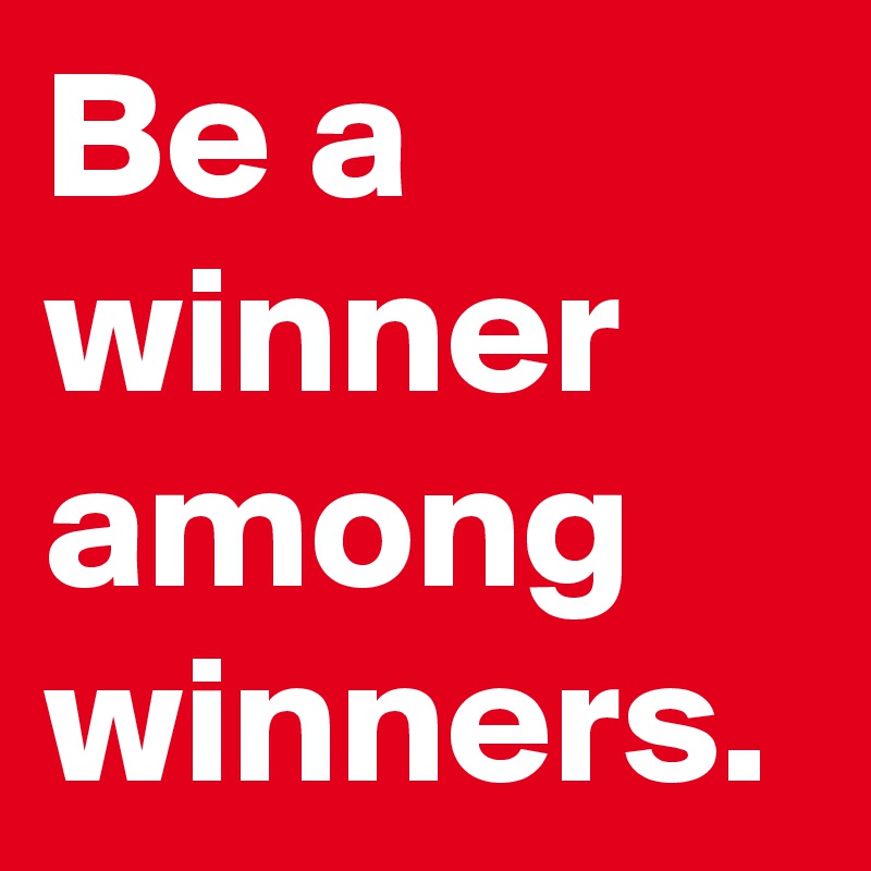 Be a winner among winners.