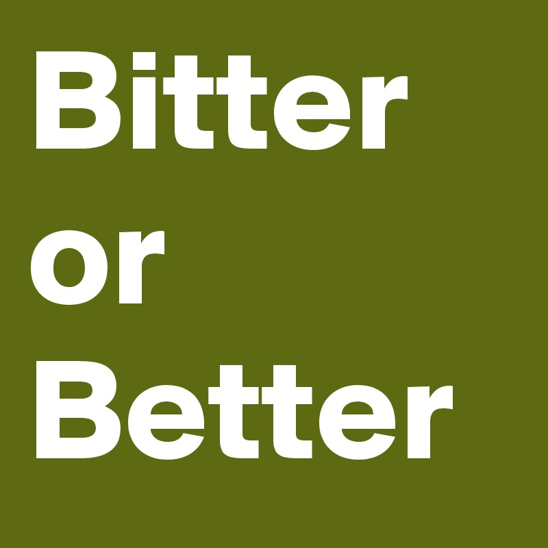 Bitter or Better