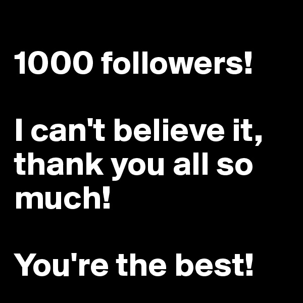 
1000 followers! 

I can't believe it, thank you all so much!

You're the best!