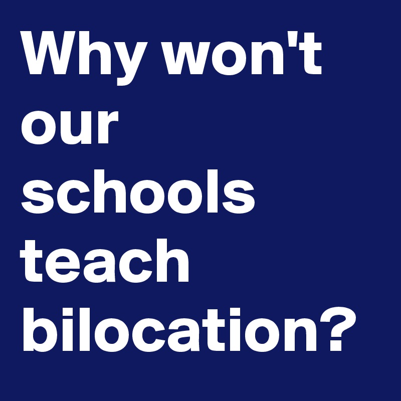 Why won't our schools teach bilocation?