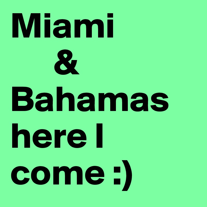 Miami 
      &
Bahamas here I come :)