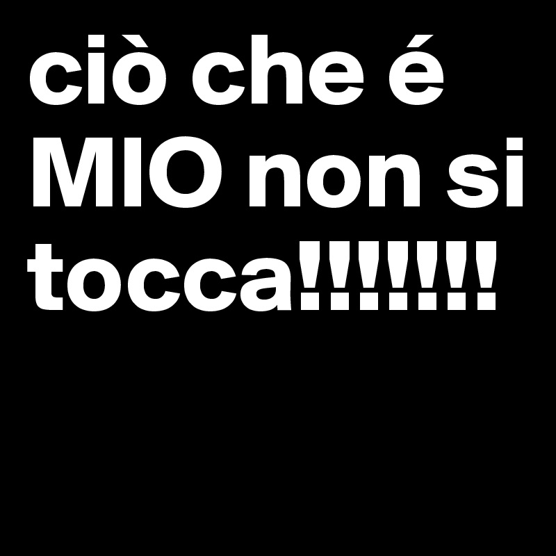 ciò che é MIO non si tocca!!!!!!! 
