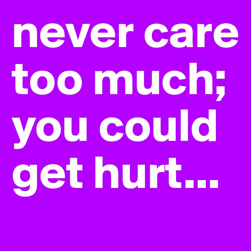 never care too much; you could get hurt...