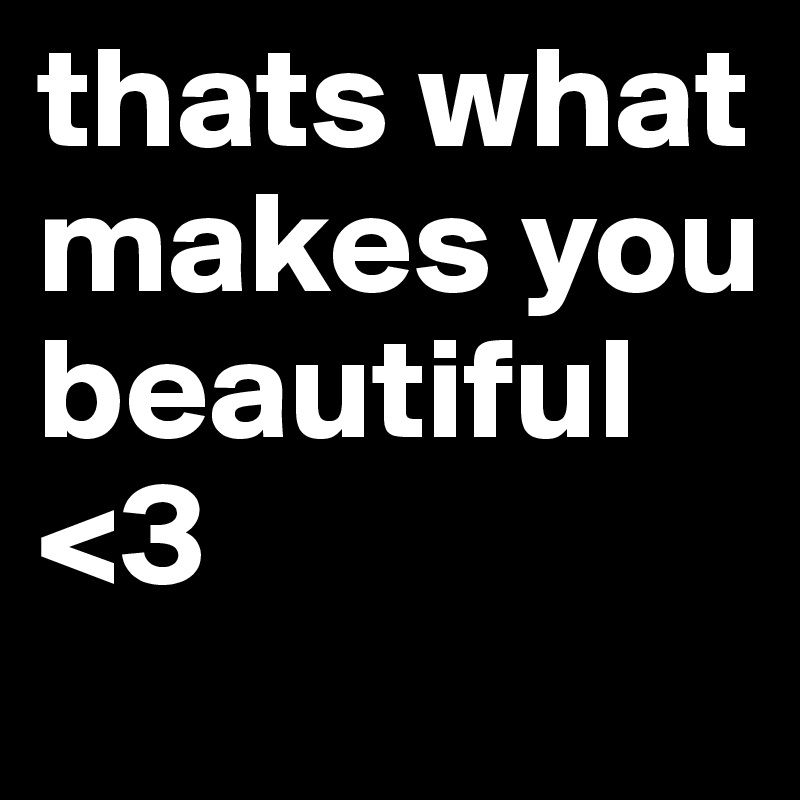 thats what makes you beautiful <3