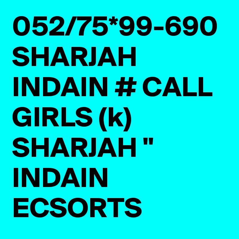 052/75*99-690 SHARJAH INDAIN # CALL GIRLS (k) SHARJAH " INDAIN ECSORTS