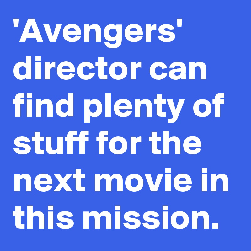 'Avengers' director can find plenty of stuff for the next movie in this mission.