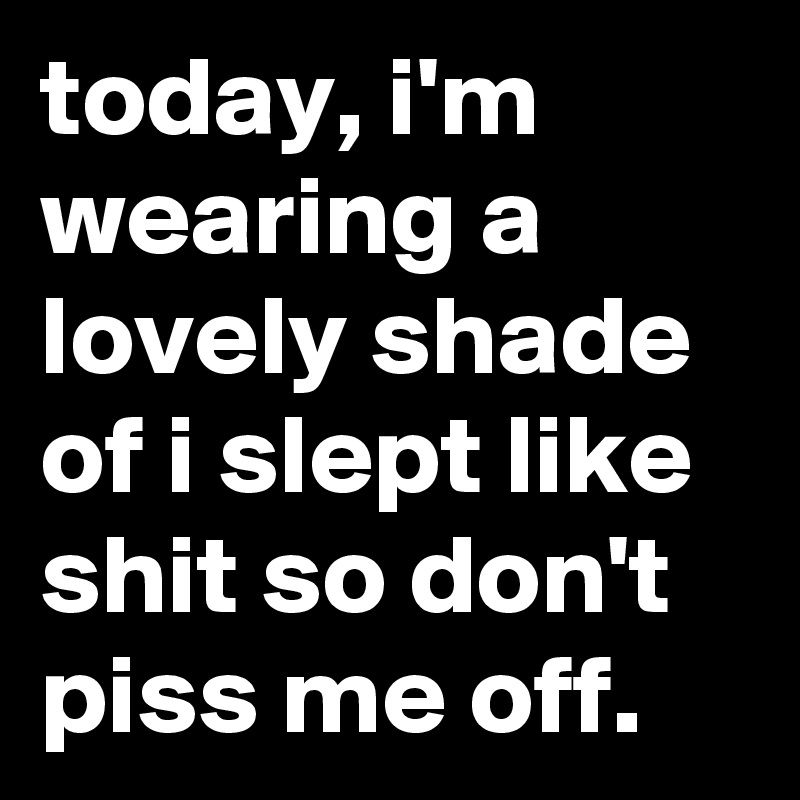today, i'm wearing a lovely shade of i slept like shit so don't piss me off.