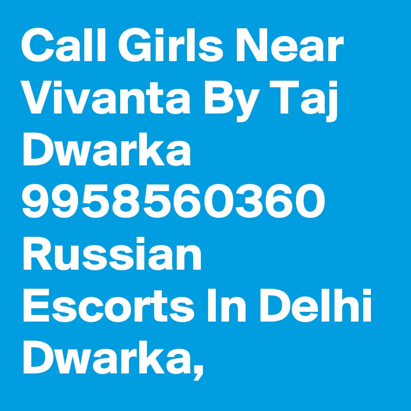 Call Girls Near Vivanta By Taj Dwarka 9958560360 Russian Escorts In Delhi Dwarka,