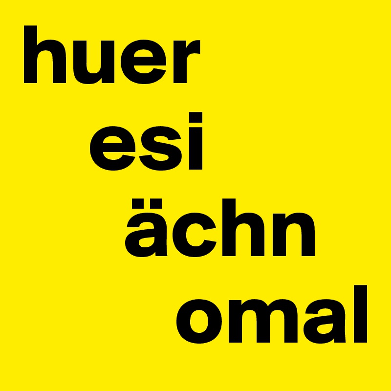 huer
    esi
      ächn
         omal