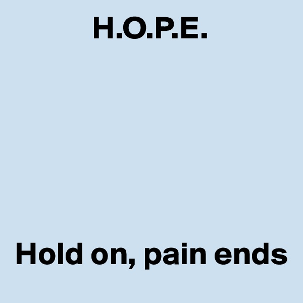             H.O.P.E. 






Hold on, pain ends