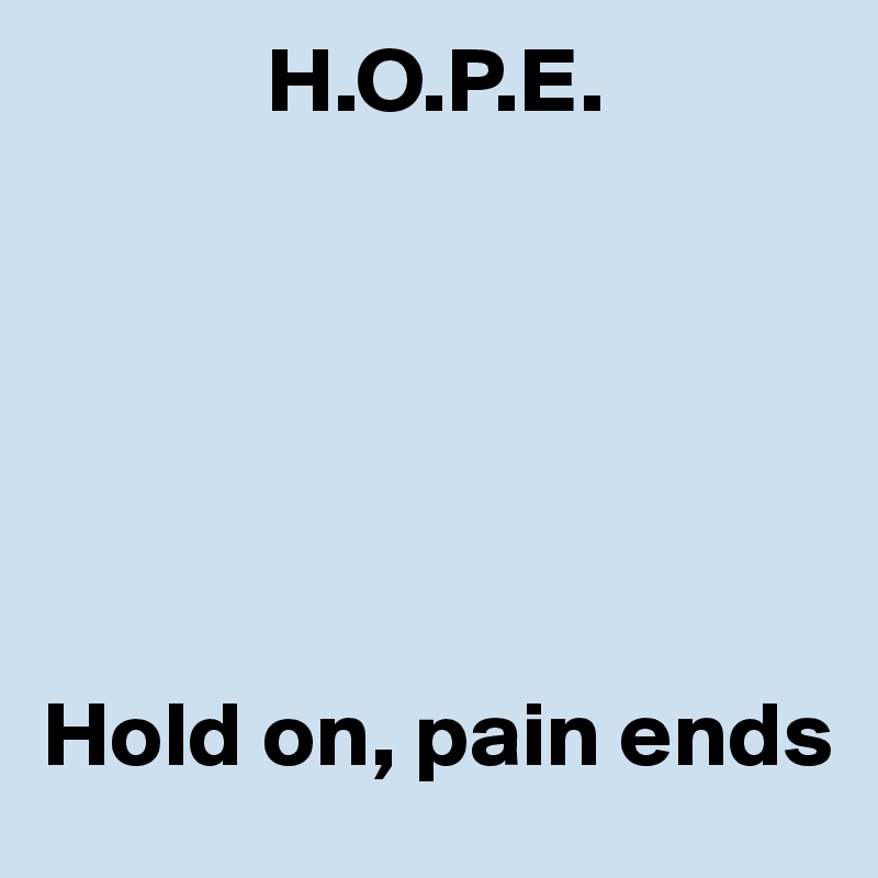             H.O.P.E. 






Hold on, pain ends