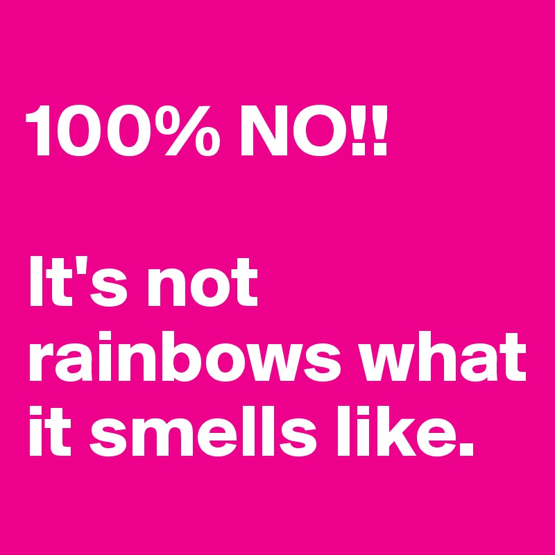 
100% NO!!

It's not rainbows what it smells like.