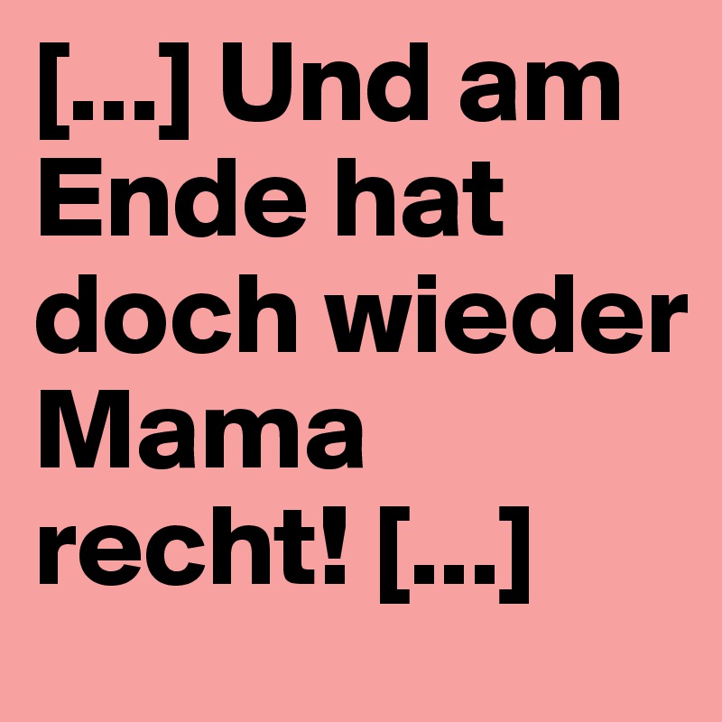[...] Und am Ende hat doch wieder Mama recht! [...]