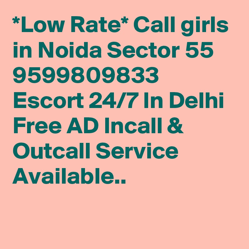 *Low Rate* Call girls in Noida Sector 55 9599809833 Escort 24/7 In Delhi Free AD Incall & Outcall Service Available..
