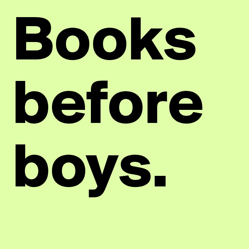 Books before boys. - Post by marydeniseee on Boldomatic