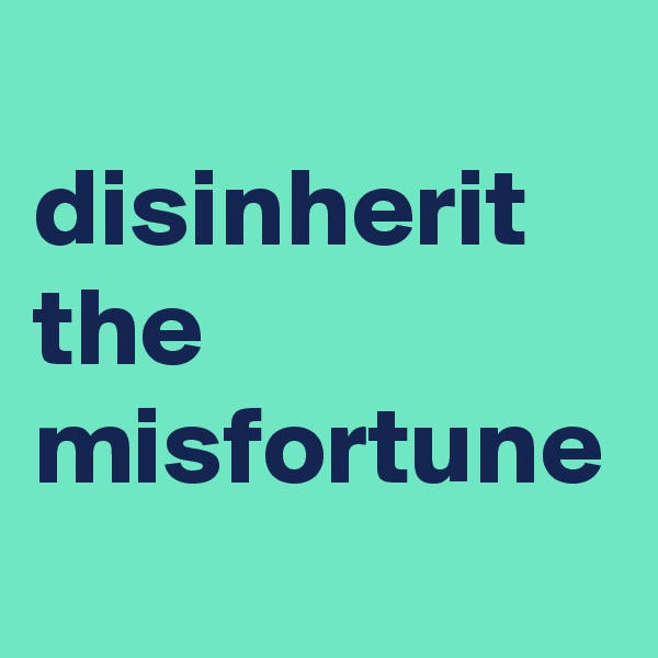 
disinherit the misfortune