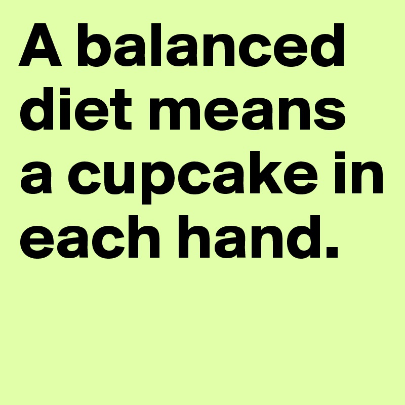 A balanced diet means a cupcake in each hand.
