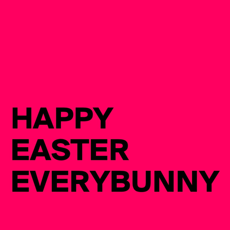 


HAPPY
EASTER
EVERYBUNNY