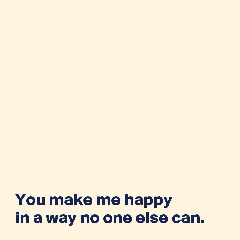 








 
 You make me happy 
 in a way no one else can.