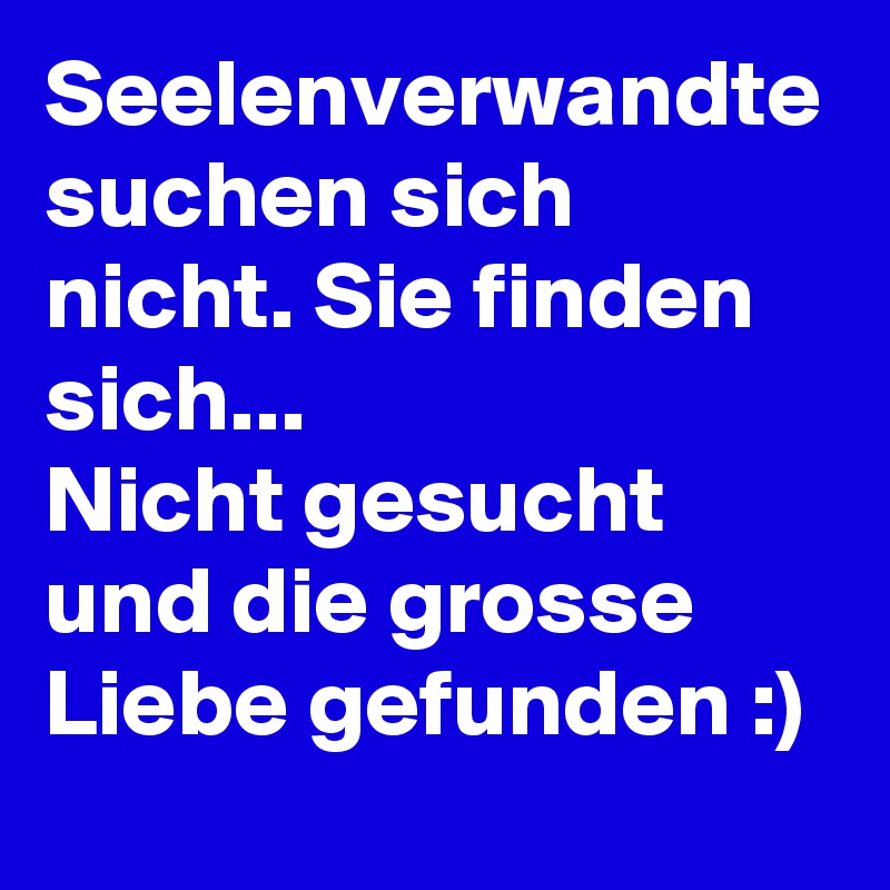 Seelenverwandte Suchen Sich Nicht Sie Finden Sich Nicht Gesucht Und Die Grosse Liebe Gefunden Post By Minicooper On Boldomatic