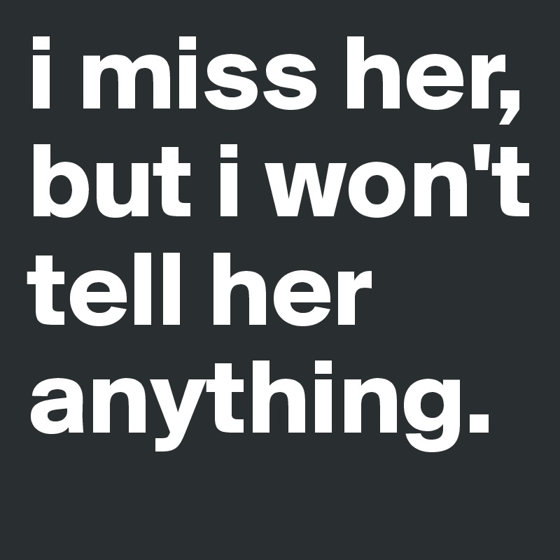 i miss her, but i won't tell her anything.