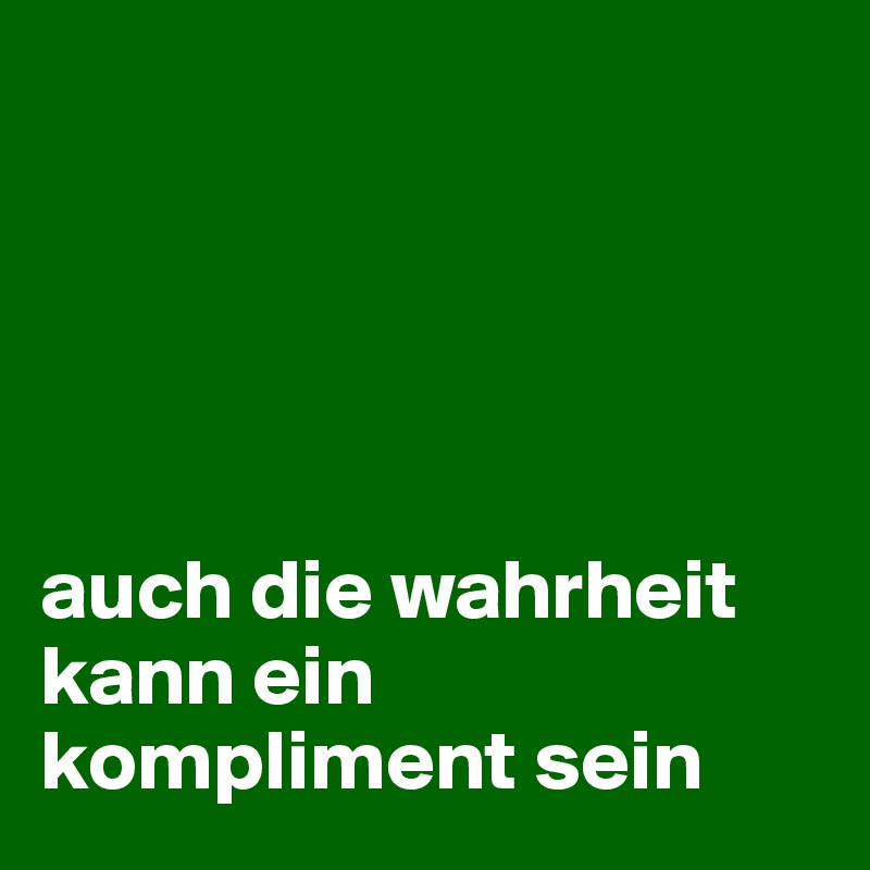 





auch die wahrheit kann ein kompliment sein