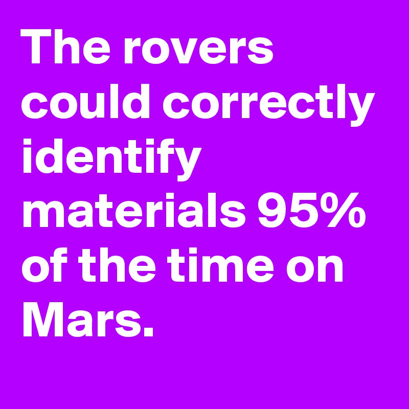 The rovers could correctly identify materials 95% of the time on Mars.