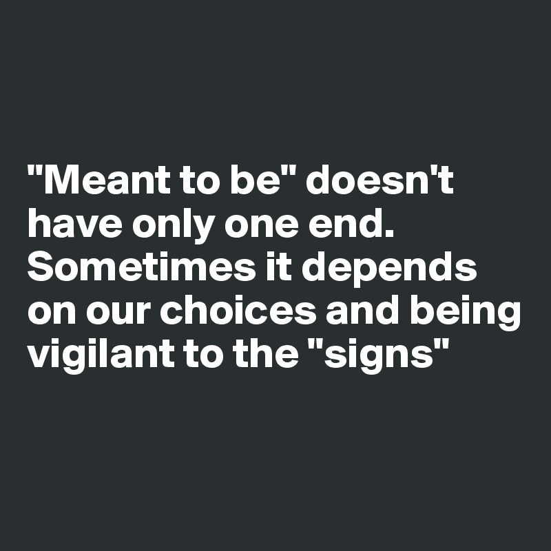 


"Meant to be" doesn't have only one end. Sometimes it depends on our choices and being vigilant to the "signs"


