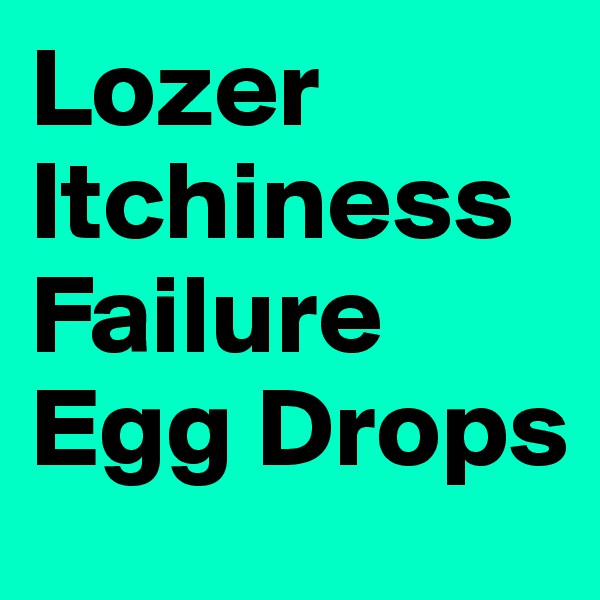 Lozer
Itchiness
Failure
Egg Drops