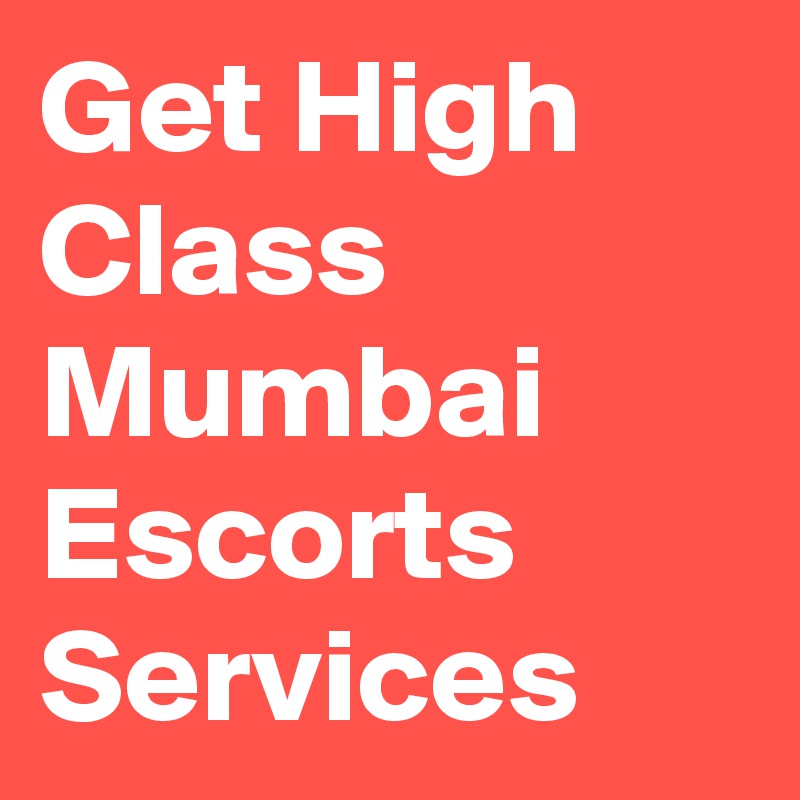 Get High Class Mumbai Escorts Services