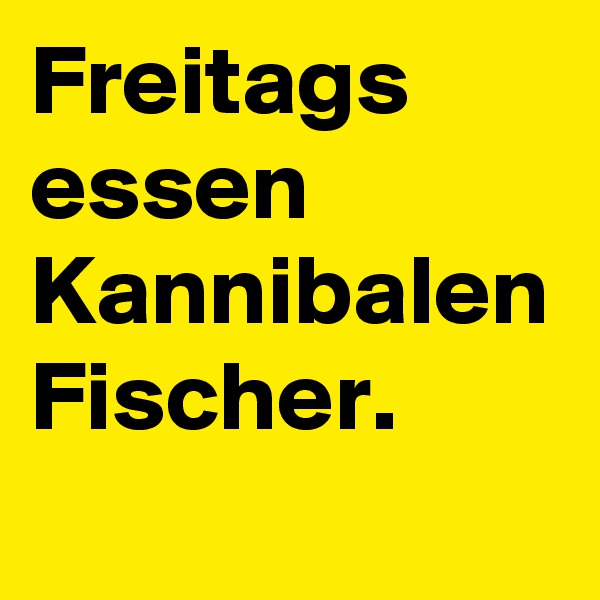 Freitags essen Kannibalen Fischer.